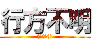 行方不明 (Ｕｃ－Ｏｓ／)