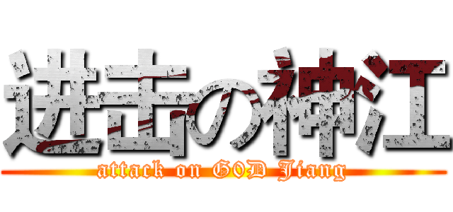 进击の神江 (attack on G0D Jiang)