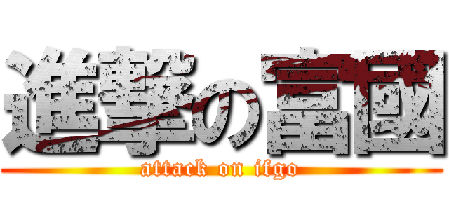 進撃の富國 (attack on ifgo)
