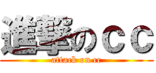 進撃のｃｃ (attack on cc)