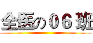 全医の０６ 班 ()