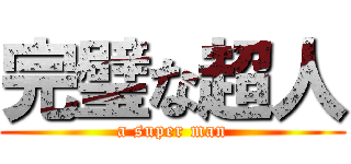 完璧な超人 (a super man)