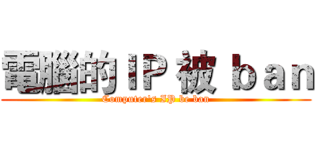 電腦的ＩＰ 被 ｂａｎ (Computer's IP be ban)