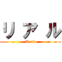 リ ア ル (Real)