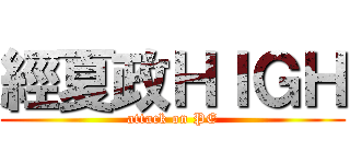 經夏政ＨＩＧＨ (attack on PE)