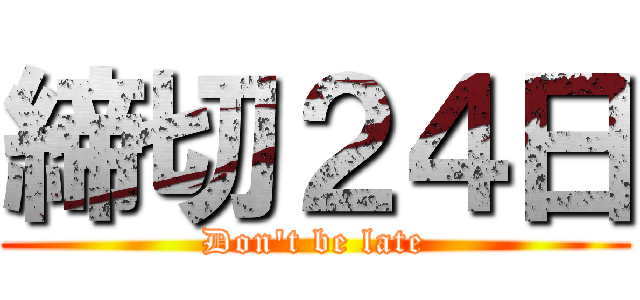 締切２４日 (Don\'t be late)