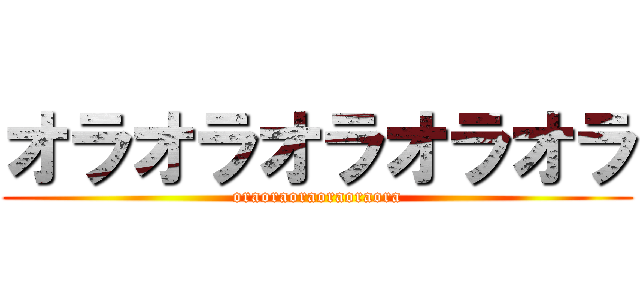 オラオラオラオラオラ (oraoraoraoraoraora)