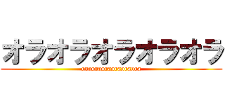 オラオラオラオラオラ (oraoraoraoraoraora)