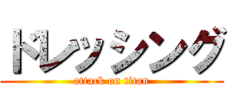 ドレッシング (attack on titan)
