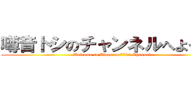 噂音トシのチャンネルへようこそ (Welcome to Uwasane7729 Channel)