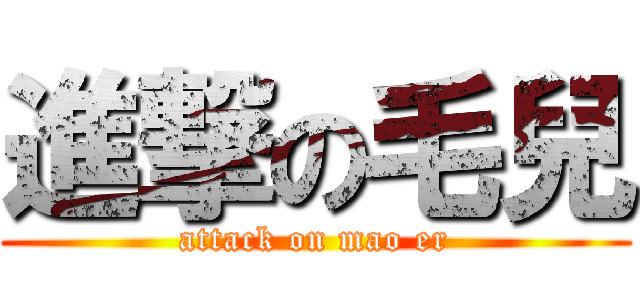 進撃の毛兒 (attack on mao er)