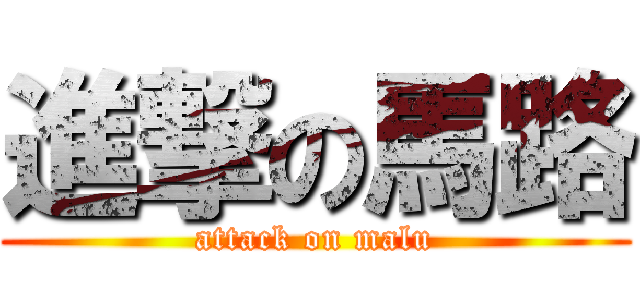 進撃の馬路 (attack on malu)