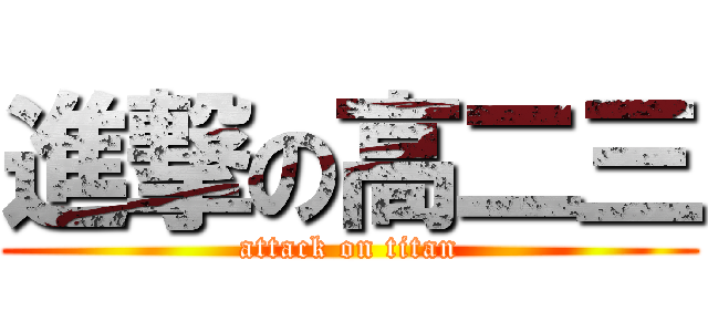 進撃の高二三 (attack on titan)
