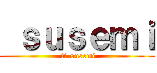  ｓｕｓｅｍｉ ( ほも susemi)