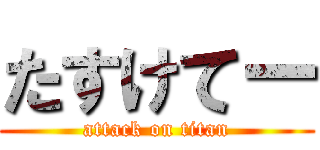 たすけてー (attack on titan)