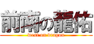 前南の龍佑 (west on dragon)