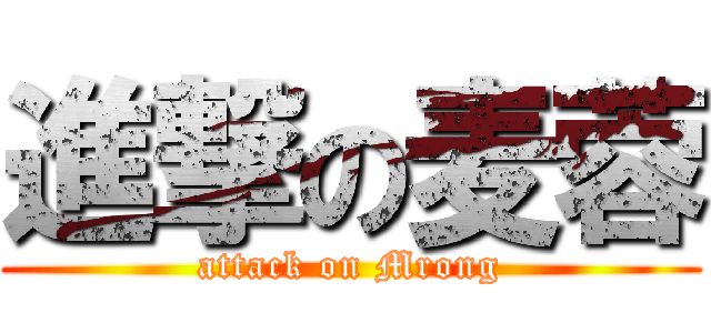 進撃の麦蓉 (attack on Mrong)