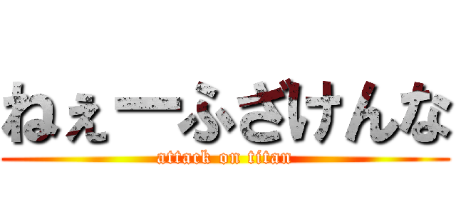 ねぇーふざけんな (attack on titan)