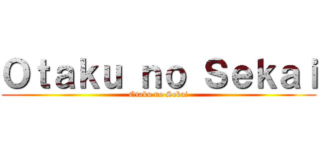 Ｏｔａｋｕ ｎｏ Ｓｅｋａｉ (Otaku no Sekai)