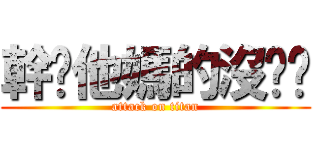 幹你他媽的沒雞雞 (attack on titan)