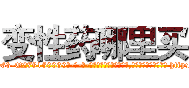 变性药哪里买 (变性药哪里买【电-186x2687x6963-Q278180069元-吉-药-业】我们做的是长期生意,靠的是老客户长期支持 http://sngk.net/5WfylM
)