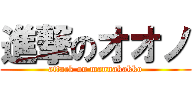 進撃のオオノ (attack on mannakakko)