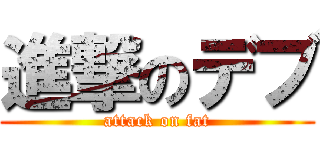 進撃のデブ (attack on fat)