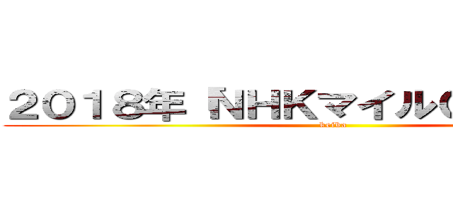 ２０１８年「ＮＨＫマイルＣ」データー (keiba)