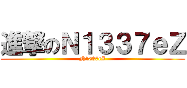 進撃のＮ１３３７ｅＺ (N1337eZ)
