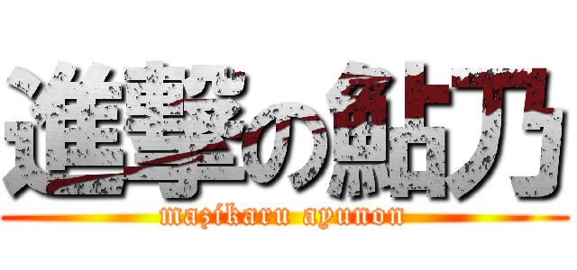 進撃の鮎乃 (mazikaru ayunon)