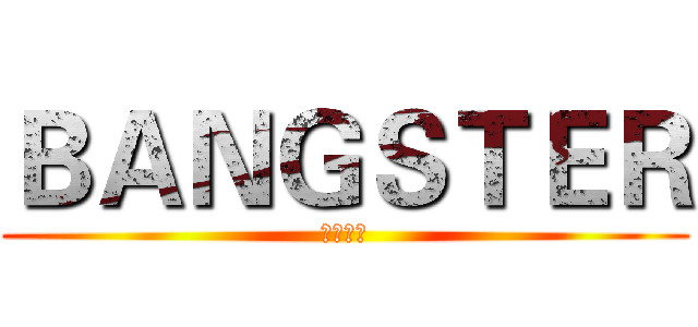 ＢＡＮＧＳＴＥＲ (亡命企徒)