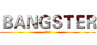 ＢＡＮＧＳＴＥＲ (亡命企徒)