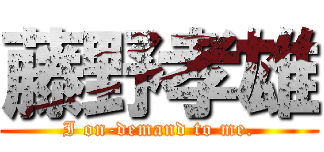 藤野孝雄 (I on-demand to me.)