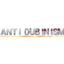 ＡＮＴＩ ＤＵＢＩＮＩＳＭ ()