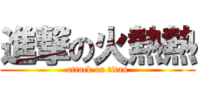 進撃の火熱熱 (attack on titan)