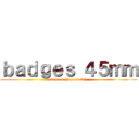 ｂａｄｇｅｓ ４５ｍｍ (2euros (3 pour 5e))