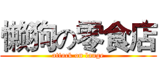 懒狗の零食店 (attack on lange)