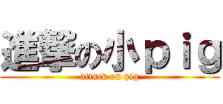 進撃の小ｐｉｇ (attack on pig)