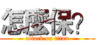 怎麼保？ (attack on titan)