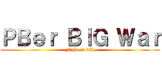 ＰＢｅｒ ＢＩＧ Ｗａｒ (Fight of kill)