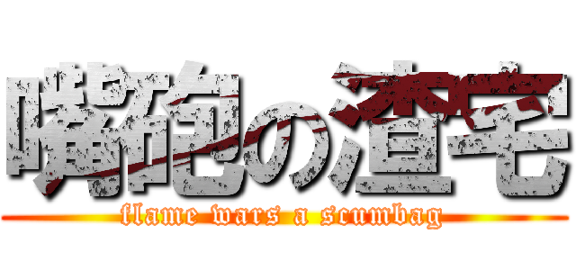 嘴砲の渣宅 (flame wars a scumbag)