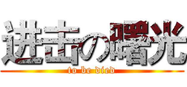 进击の曙光 (to be died)