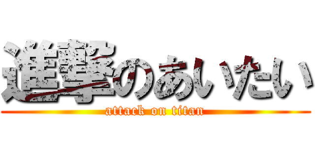 進撃のあいたい (attack on titan)