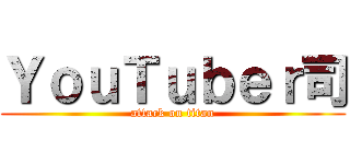 ＹｏｕＴｕｂｅｒ司 (attack on titan)