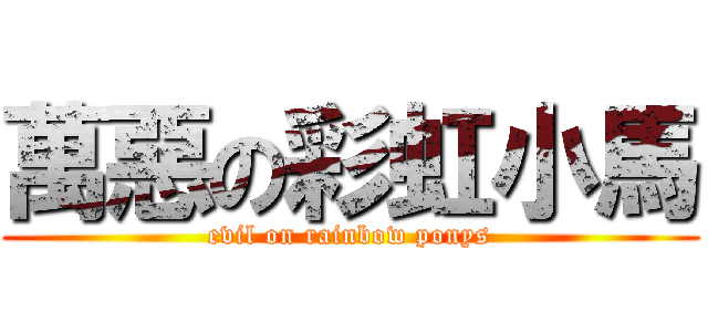 萬惡の彩虹小馬 (evil on rainbow ponys)
