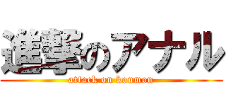 進撃のアナル (attack on koumon)