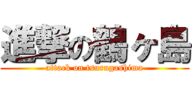進撃の鶴ヶ島 (attack on tsurugashima)