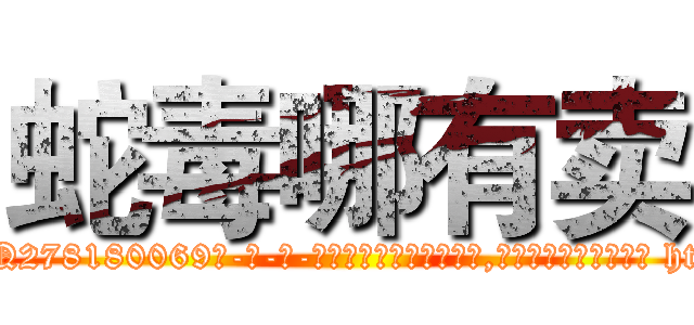 蛇毒哪有卖 (蛇毒哪有卖【电-186x2687x6963-Q278180069元-吉-药-业】我们做的是长期生意,靠的是老客户长期支持 http://sngk.net/TWiqQ1
)
