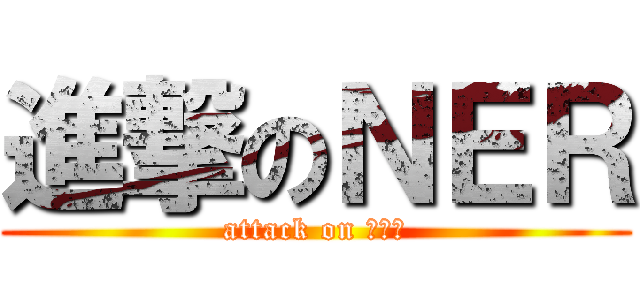 進撃のＮＥＲ (attack on 外配信)