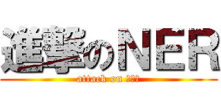 進撃のＮＥＲ (attack on 外配信)